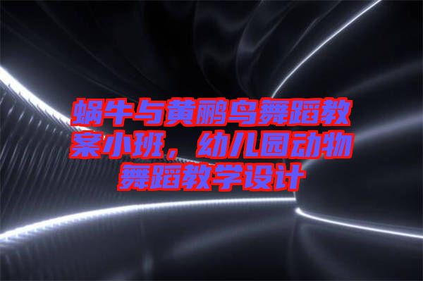 蝸牛與黃鸝鳥舞蹈教案小班，幼兒園動物舞蹈教學(xué)設(shè)計(jì)