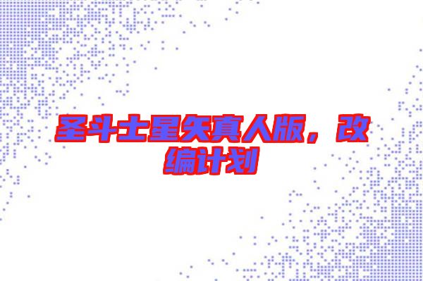 圣斗士星矢真人版，改編計劃