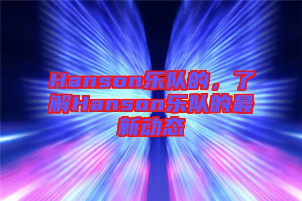 Hanson樂隊的，了解Hanson樂隊的最新動態(tài)