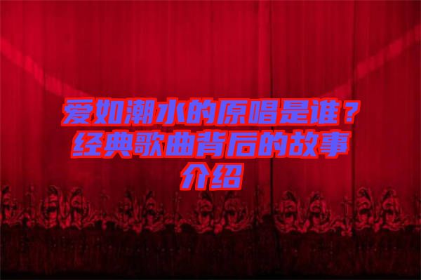 愛如潮水的原唱是誰？經(jīng)典歌曲背后的故事介紹