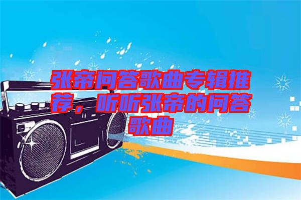 張帝問(wèn)答歌曲專輯推薦，聽聽張帝的問(wèn)答歌曲