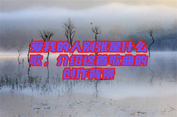 愛我的人別張是什么歌，介紹這首歌曲的創(chuàng)作背景