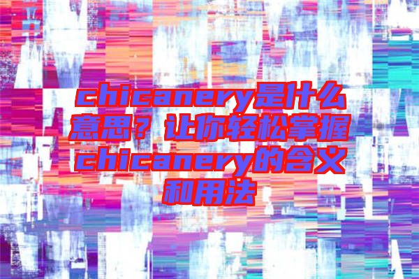 chicanery是什么意思？讓你輕松掌握chicanery的含義和用法