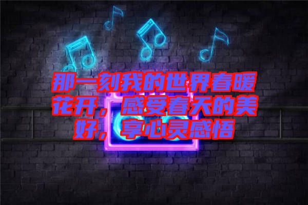 那一刻我的世界春暖花開，感受春天的美好，享心靈感悟