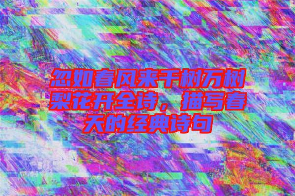 忽如春風(fēng)來千樹萬樹梨花開全詩，描寫春天的經(jīng)典詩句