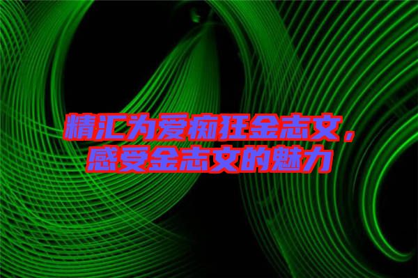 精匯為愛癡狂金志文，感受金志文的魅力