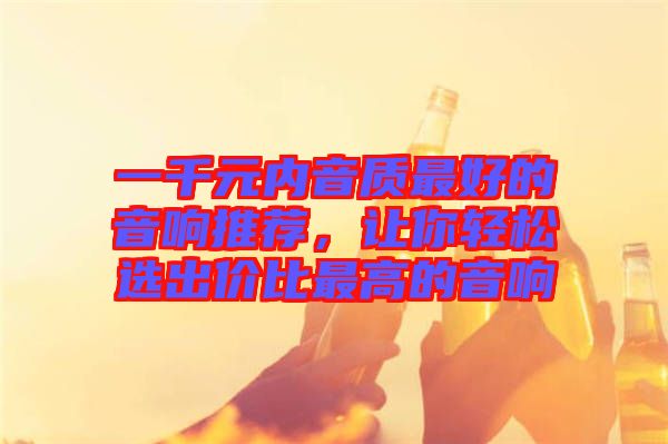 一千元內(nèi)音質(zhì)最好的音響推薦，讓你輕松選出價(jià)比最高的音響
