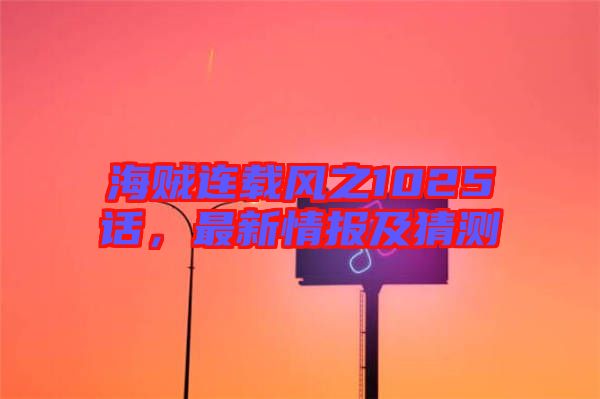 海賊連載風(fēng)之1025話，最新情報(bào)及猜測