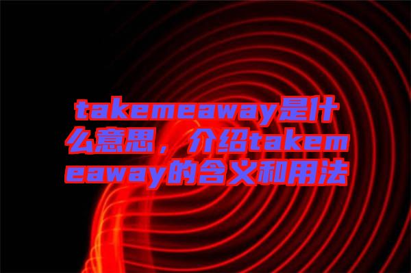 takemeaway是什么意思，介紹takemeaway的含義和用法