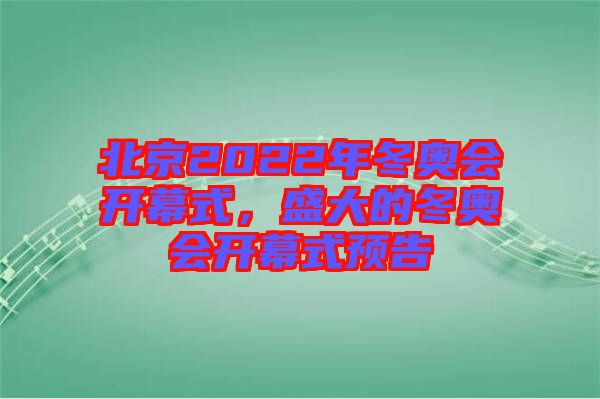 北京2022年冬奧會開幕式，盛大的冬奧會開幕式預(yù)告