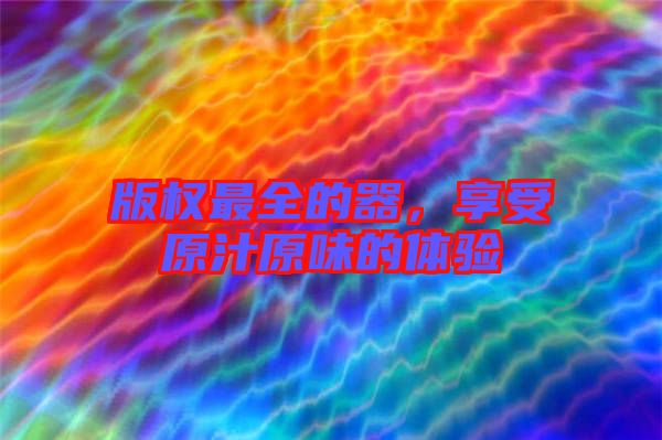 版權(quán)最全的器，享受原汁原味的體驗(yàn)