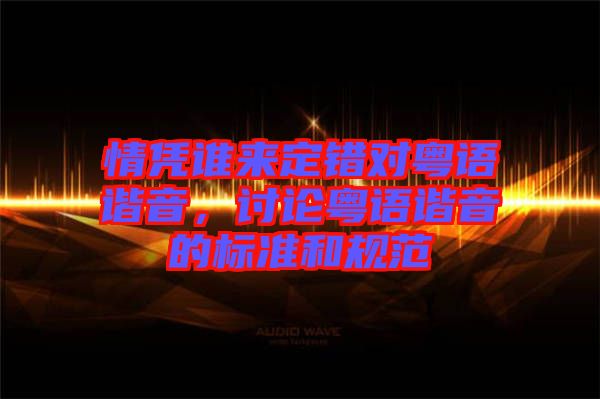 情憑誰來定錯對粵語諧音，討論粵語諧音的標準和規(guī)范