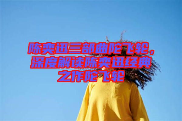 陳奕迅三部曲陀飛輪，深度解讀陳奕迅經(jīng)典之作陀飛輪