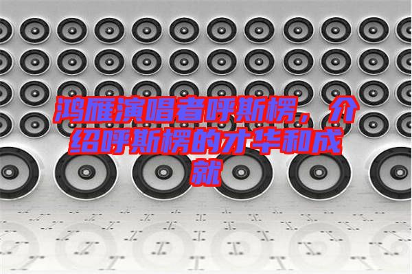 鴻雁演唱者呼斯楞，介紹呼斯楞的才華和成就