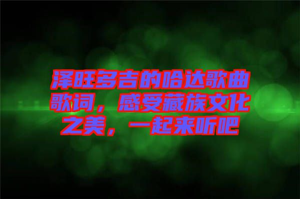 澤旺多吉的哈達(dá)歌曲歌詞，感受藏族文化之美，一起來(lái)聽(tīng)吧