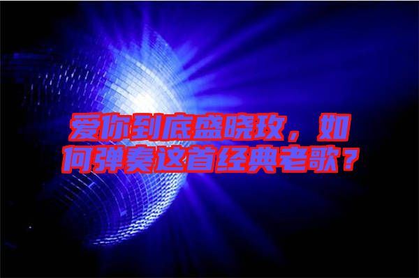 愛你到底盛曉玫，如何彈奏這首經典老歌？