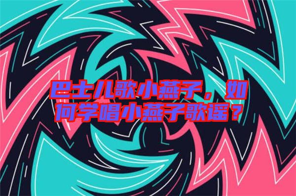 巴士?jī)焊栊⊙嘧?，如何學(xué)唱小燕子歌謠？