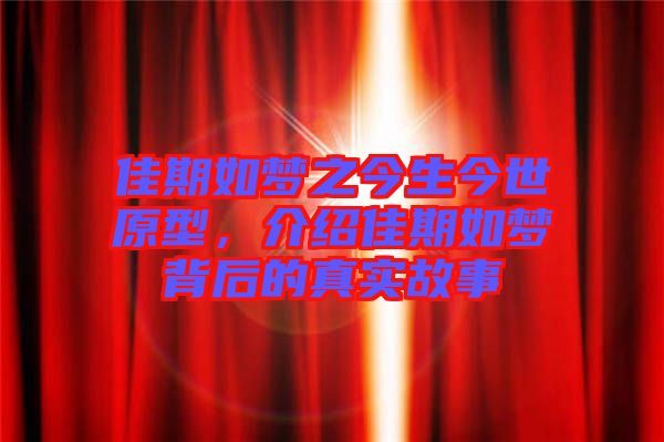 佳期如夢(mèng)之今生今世原型，介紹佳期如夢(mèng)背后的真實(shí)故事