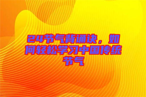 24節(jié)氣背誦訣，如何輕松學(xué)習(xí)中國(guó)傳統(tǒng)節(jié)氣