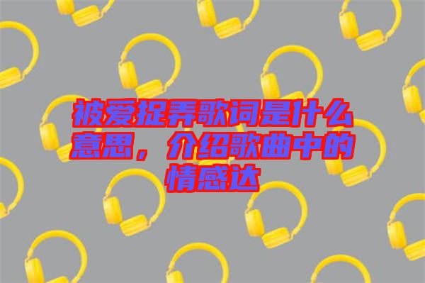 被愛捉弄歌詞是什么意思，介紹歌曲中的情感達(dá)