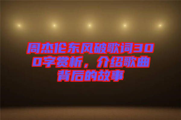 周杰倫東風(fēng)破歌詞300字賞析，介紹歌曲背后的故事