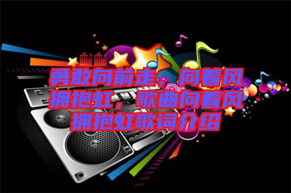 勇敢向前走，向著風(fēng)擁抱虹，歌曲向著風(fēng)擁抱虹歌詞介紹