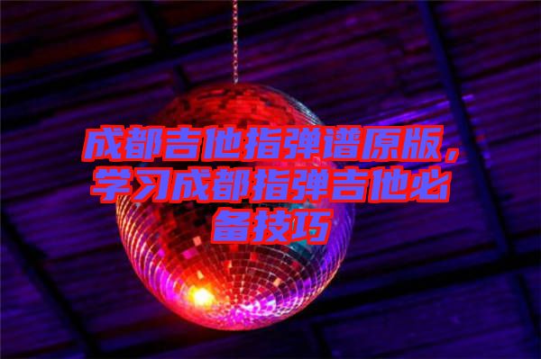 成都吉他指彈譜原版，學(xué)習(xí)成都指彈吉他必備技巧