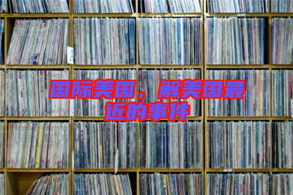 國(guó)際美國(guó)，解美國(guó)最近的事件