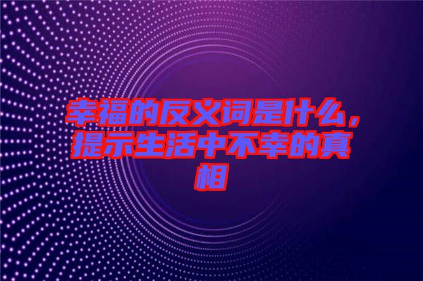 幸福的反義詞是什么，提示生活中不幸的真相