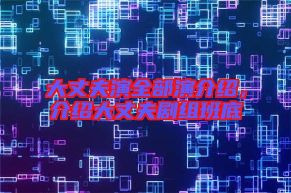 大丈夫演全部演介紹，介紹大丈夫劇組班底