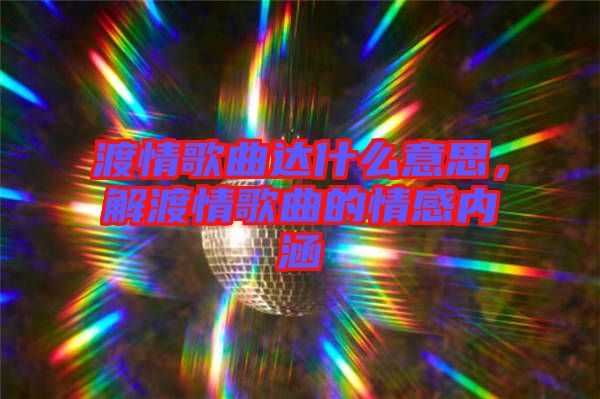 渡情歌曲達什么意思，解渡情歌曲的情感內(nèi)涵