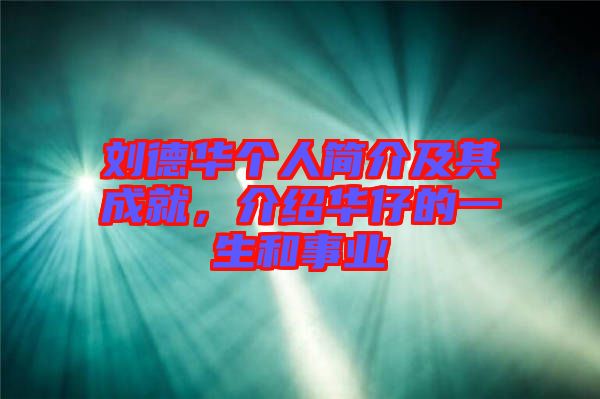 劉德華個(gè)人簡(jiǎn)介及其成就，介紹華仔的一生和事業(yè)