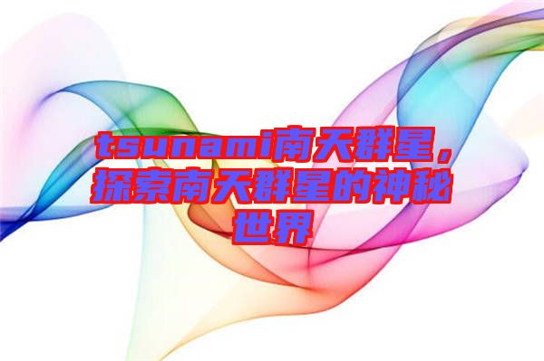 tsunami南天群星，探索南天群星的神秘世界