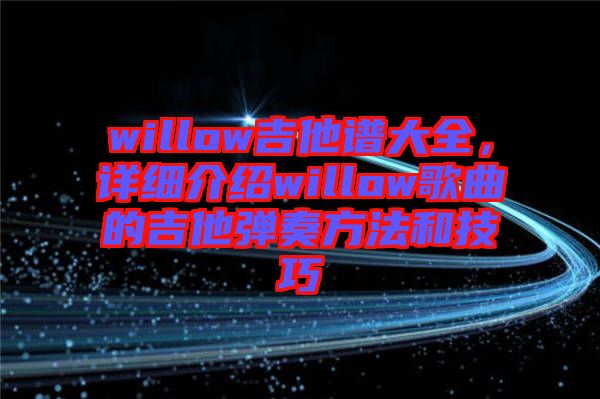 willow吉他譜大全，詳細(xì)介紹willow歌曲的吉他彈奏方法和技巧