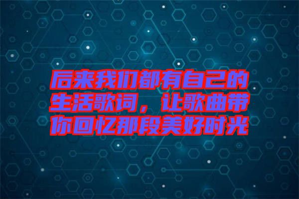 后來(lái)我們都有自己的生活歌詞，讓歌曲帶你回憶那段美好時(shí)光