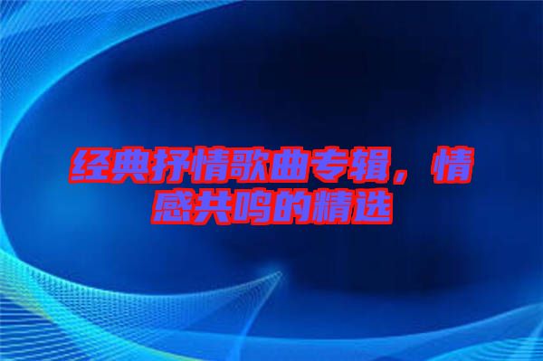 經典抒情歌曲專輯，情感共鳴的精選
