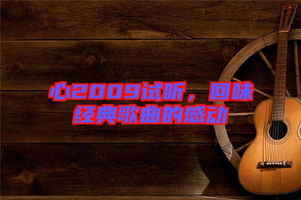 心2009試聽，回味經(jīng)典歌曲的感動