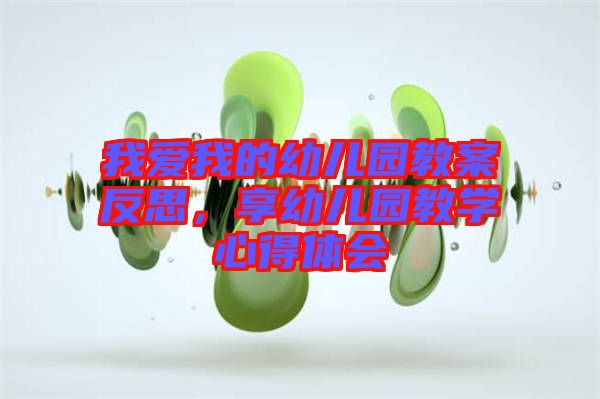我愛(ài)我的幼兒園教案反思，享幼兒園教學(xué)心得體會(huì)