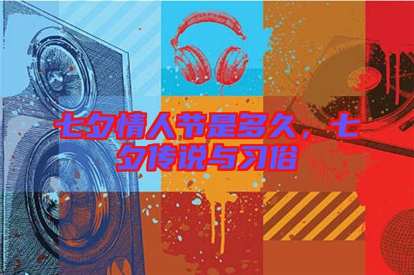 七夕情人節(jié)是多久，七夕傳說與習(xí)俗