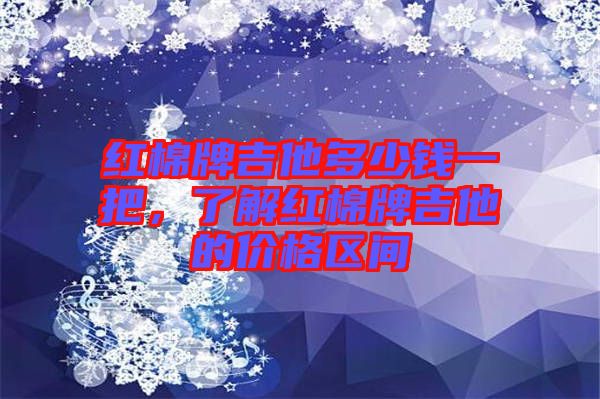 紅棉牌吉他多少錢一把，了解紅棉牌吉他的價格區(qū)間