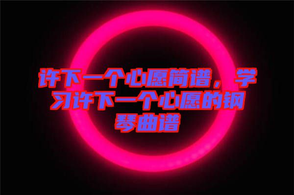 許下一個心愿簡譜，學(xué)習(xí)許下一個心愿的鋼琴曲譜