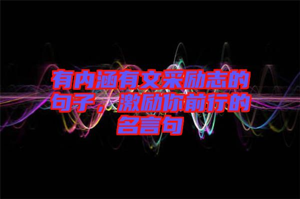 有內(nèi)涵有文采勵志的句子，激勵你前行的名言句