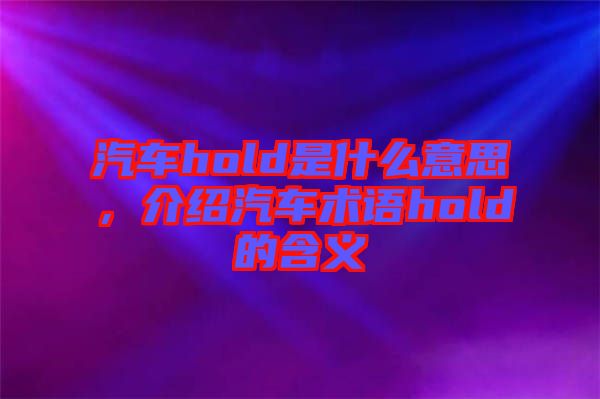 汽車hold是什么意思，介紹汽車術語hold的含義