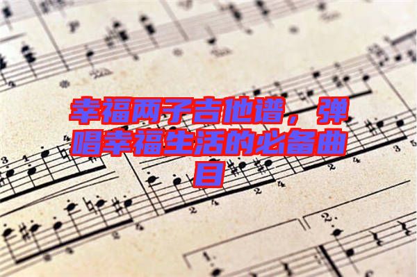 幸福兩子吉他譜，彈唱幸福生活的必備曲目