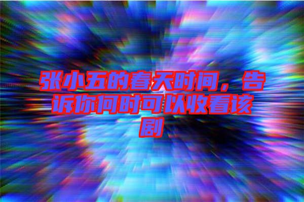 張小五的春天時間，告訴你何時可以收看該劇