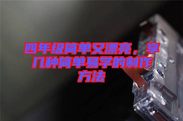 四年級(jí)簡(jiǎn)單又漂亮，享幾種簡(jiǎn)單易學(xué)的制作方法