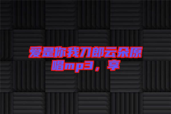 愛(ài)是你我刀郎云朵原唱mp3，享