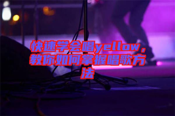 快速學(xué)會唱yellow，教你如何掌握唱歌方法