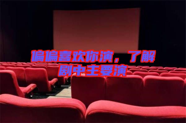 偏偏喜歡你演，了解劇中主要演