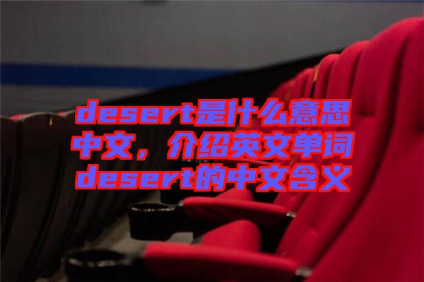 desert是什么意思中文，介紹英文單詞desert的中文含義